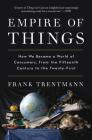 Empire of Things: How We Became a World of Consumers, from the Fifteenth Century to the Twenty-First Cover Image