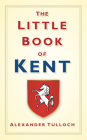 The Little Book of Kent By Alex Tulloch Cover Image