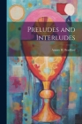 Preludes and Interludes By Amory H. (Amory Howe) 1846 Bradford (Created by) Cover Image