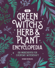 The Green Witch's Herb and Plant Encyclopedia: 150 Ingredients for Everyday Witchcraft Cover Image