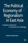 The Political Economy of Regionalism in East Asia: Integrative Explanation for Dynamics and Challenges By H. Yoshimatsu Cover Image