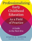 Professionalizing Early Childhood Education as a Field of Practice: A Guide to the Next Era By Stacie Goffin, Rhian Evans Allvin (Foreword by) Cover Image