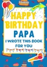 Happy Birthday Papa - I Wrote This Book For You: The Perfect Birthday Gift For Kids to Create Their Very Own Book For Papa By The Life Graduate Publishing Group, Romney Nelson Cover Image