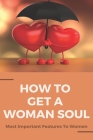 How To Get A Woman Soul: Most Important Features To Women: How To Attract A Woman By Wesley Przybyl Cover Image