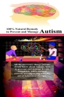 100% Natural Remedy to Prevent and Manage Autism: All the necessary things parents should know about Autism, how to prevent and manage it with complet By Hassan G Cover Image