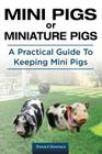 Mini Pigs or Miniature Pigs. A Practical Guide To Keeping Mini Pigs. By Steward Stevenson Cover Image