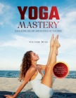 Yoga Mastery: Strategies for Yoga Professionals to Cultivate a Satisfying Career Path By W Wise Cover Image