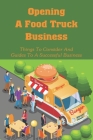 Opening A Food Truck Business: Things To Consider And Guides To A Successful Business: A Guide To Writing A Food Truck Business Plan Cover Image