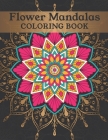 Flower Mandalas Coloring Book: Beautiful Flower Mandalas Coloring Book For Adults. Anti-Stress Mandala Flower Designs By Coloring Book Cover Image