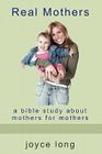 Real Mothers: A Bible Study about Mothers for Mothers Cover Image