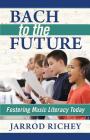 Bach to the Future: Fostering Music Literacy Today By Jarrod Richey Cover Image