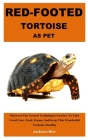Red-Footed Tortoise as Pet: Discover The Newest Techniques On How To Take Good Care, Feed, House And Keep This Wonderful Tortoise Healthy Cover Image