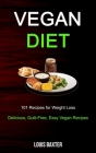 Vegan Diet: 101 Recipes for Weight Loss (Delicious, Guilt-Free, Easy Vegan Recipes) By Louis Baxter Cover Image