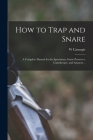 How to Trap and Snare; a Complete Manual for the Sportsman, Game Preserver, Gamekeeper, and Amateur .. By W. Carnegie Cover Image
