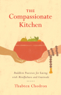 The Compassionate Kitchen: Buddhist Practices for Eating with Mindfulness and Gratitude By Thubten Chodron Cover Image