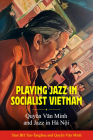 Playing Jazz in Socialist Vietnam: Quyền Văn Minh and Jazz in Hà Nội By Stan Bh Tan-Tangbau, Văn Minh Quyền, Yosuke Yamashita (Foreword by) Cover Image