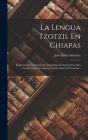 La Lengua Tzotzil En Chiapas: Explicaciones Gramaticales, Dogmáticas É Instructivas Para Los Sacerdotes Catolicos Y Toda Clase De Personas... By José María Sánchez Cover Image