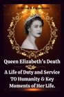 Queen Elizabeth's Death: A Life of Duty and Service TO Humanity & Key Moments of Her Life. By Kristina R. Pappalardo Cover Image