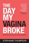 The Day My Vagina Broke: What they don't tell you about childbirth By Stephanie Thompson Cover Image