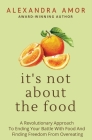 It's Not About The Food: A Revolutionary Approach To Ending Your Battle With Food And Finding Freedom From Overeating By Alexandra Amor Cover Image