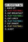 My Perfect Day Wake Up Play Football Eat Breakfast Play Football Eat Lunch Play Football Eat Dinner Play Football Sleep: My Perfect Day Is A Funny Coo By Ich Trau Mich Cover Image
