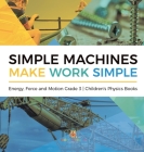 Simple Machines Make Work Simple Energy, Force and Motion Grade 3 Children's Physics Books By Baby Professor Cover Image