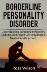 Borderline Personality Disorder: Understanding Borderline Personality Disorder, and how it can be managed, treated, and improved By Ross Wilson Cover Image
