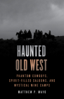 Haunted Old West: Phantom Cowboys, Spirit-Filled Saloons, and Mystical Mine Camps By Matthew P. Mayo Cover Image