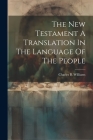 The New Testament A Translation In The Language Of The People By Charles B. Williams Cover Image