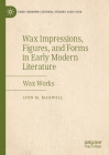 Wax Impressions, Figures, and Forms in Early Modern Literature: Wax Works By Lynn M. Maxwell Cover Image