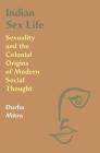 Indian Sex Life: Sexuality and the Colonial Origins of Modern Social Thought By Durba Mitra Cover Image