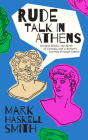 Rude Talk in Athens: Ancient Rivals, the Birth of Comedy, and a Writer's Journey Through Greece By Mark Haskell Smith Cover Image