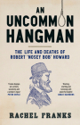 An Uncommon Hangman: The life and deaths of Robert 'Nosey Bob' Howard By Rachel Franks Cover Image