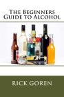 The Beginners Guide to Alcohol By Rick Goren Cover Image