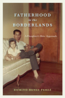 Fatherhood in the Borderlands: A Daughter's Slow Approach By Domino Renee Perez Cover Image