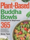 Plant-Based Buddha Bowls Cookbook for Beginners: 365-Day Easy, Gluten-Free, Oil-Free Recipes for Nutritionally Balanced, One- Bowl Vegan Meals By Sime Tam Cover Image