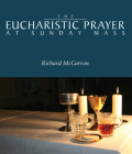 The Eucharistic Prayer at Sunday Mass By Richard E. McCarron Cover Image