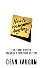 How to Remember Anything: The Total Proven Memory Retention System By Dean Vaughn Cover Image