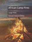 African Camp Fires: Large Print By Stewart Edward White Cover Image