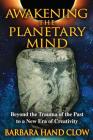 Awakening the Planetary Mind: Beyond the Trauma of the Past to a New Era of Creativity By Barbara Hand Clow Cover Image