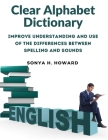 Clear Alphabet Dictionary: Improve Understanding and Use of the Differences Between Spelling and Sounds By Sonya H Howard Cover Image
