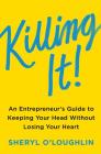 Killing It: An Entrepreneur's Guide to Keeping Your Head Without Losing Your Heart By Sheryl O'Loughlin, Steven Blank (Foreword by) Cover Image