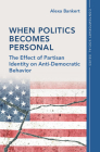 When Politics Becomes Personal: The Effect of Partisan Identity on Anti-Democratic Behavior (Contemporary Social Issues) By Alexa Bankert Cover Image
