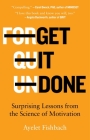 Get It Done: Surprising Lessons from the Science of Motivation By Ayelet Fishbach Cover Image