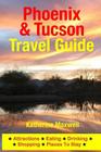 Phoenix & Tucson Travel Guide: Attractions, Eating, Drinking, Shopping & Places To Stay By Katherine Maxwell Cover Image