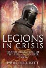 Legions in Crisis: Transformation of the Roman Soldier Ad 192-284 By Paul Elliott Cover Image