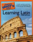 The Complete Idiot's Guide to Learning Latin, 3rd Edition: A Modern Approach to Grammar, Vocabulary, and Everything You Need to Read and Sp By Natalie Harwood Cover Image