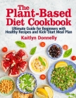 The Plant-Based Diet Cookbook: Ultimate Guide for Beginners with Healthy Recipes and Kick-Start Meal Plan By Kaitlyn Donnelly Cover Image