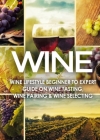 Wine: Wine Lifestyle - Beginner to Expert Guide on Wine Tasting, Wine Pairing, & Wine Selecting By Vino Wine Guides Cover Image