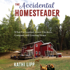 The Accidental Homesteader: What I've Learned about Chickens, Compost, and Creating Home By Kathi Lipp Cover Image
